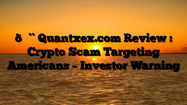 🚨 Quantxex.com Review : Crypto Scam Targeting Americans – Investor Warning