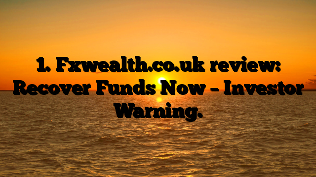 1. Fxwealth.co.uk review: Recover Funds Now – Investor Warning.
