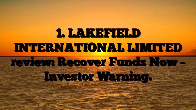 1. LAKEFIELD INTERNATIONAL LIMITED review: Recover Funds Now – Investor Warning.