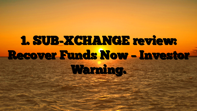 1. SUB-XCHANGE review: Recover Funds Now – Investor Warning.