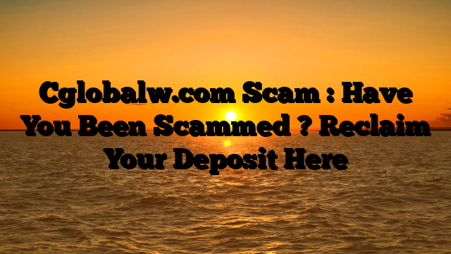 Cglobalw.com Scam : Have You Been Scammed ? Reclaim Your Deposit Here