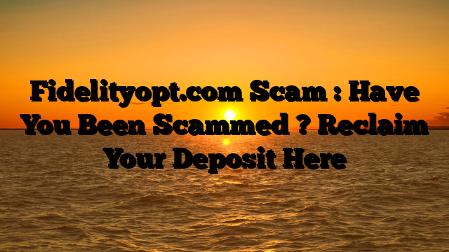 Fidelityopt.com Scam : Have You Been Scammed ? Reclaim Your Deposit Here