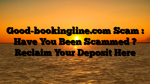 Good-bookingline.com Scam : Have You Been Scammed ? Reclaim Your Deposit Here