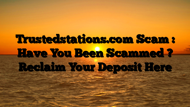 Trustedstations.com Scam : Have You Been Scammed ? Reclaim Your Deposit Here