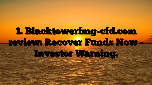 1. Blacktowerfmg-cfd.com review: Recover Funds Now – Investor Warning.