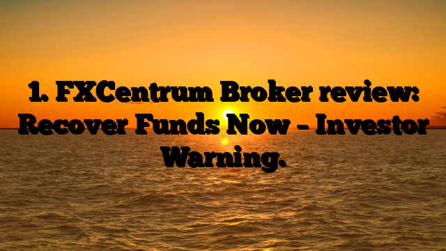 1. FXCentrum Broker review: Recover Funds Now – Investor Warning.