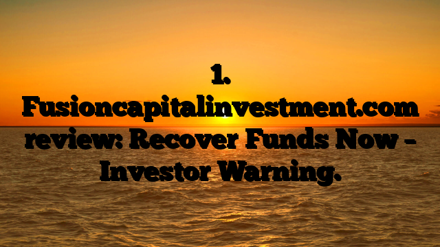 1. Fusioncapitalinvestment.com review: Recover Funds Now – Investor Warning.