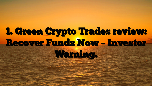 1. Green Crypto Trades review: Recover Funds Now – Investor Warning.