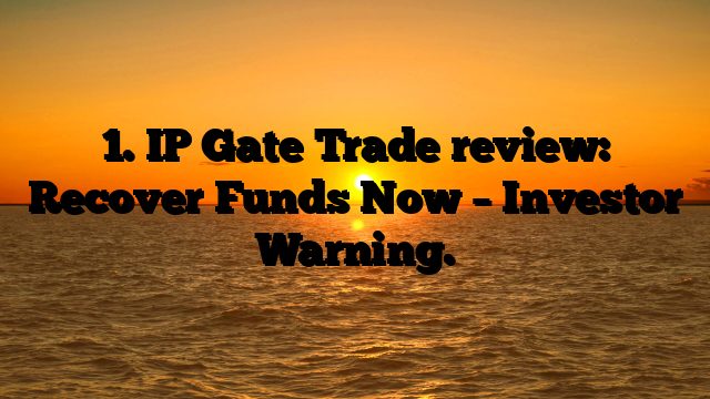 1. IP Gate Trade review: Recover Funds Now – Investor Warning.