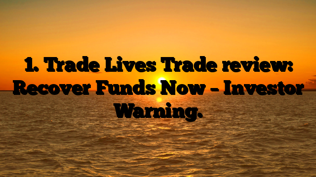 1. Trade Lives Trade review: Recover Funds Now – Investor Warning.