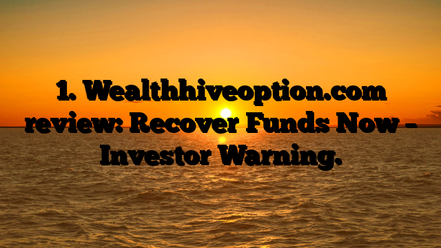 1. Wealthhiveoption.com review: Recover Funds Now – Investor Warning.