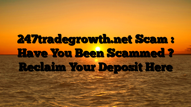 247tradegrowth.net Scam : Have You Been Scammed ? Reclaim Your Deposit Here