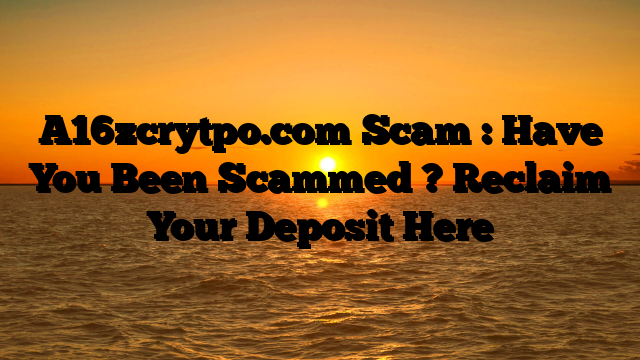 A16zcrytpo.com Scam : Have You Been Scammed ? Reclaim Your Deposit Here