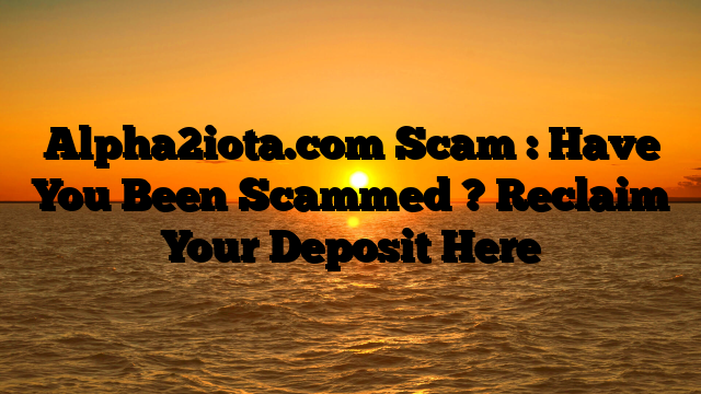 Alpha2iota.com Scam : Have You Been Scammed ? Reclaim Your Deposit Here