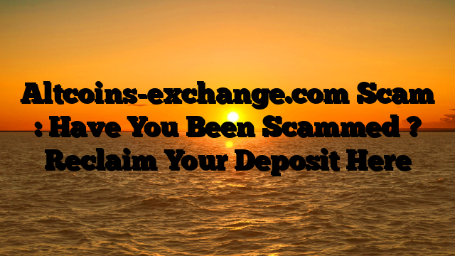 Altcoins-exchange.com Scam : Have You Been Scammed ? Reclaim Your Deposit Here