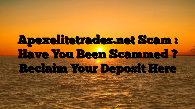 Apexelitetrades.net Scam : Have You Been Scammed ? Reclaim Your Deposit Here