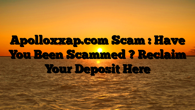 Apolloxxap.com Scam : Have You Been Scammed ? Reclaim Your Deposit Here