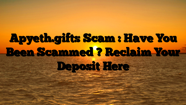 Apyeth.gifts Scam : Have You Been Scammed ? Reclaim Your Deposit Here