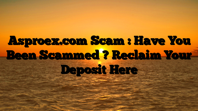 Asproex.com Scam : Have You Been Scammed ? Reclaim Your Deposit Here