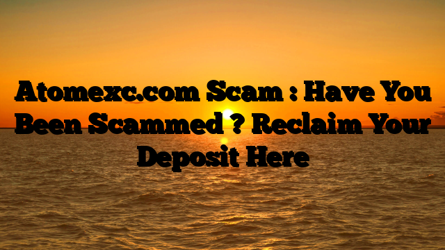 Atomexc.com Scam : Have You Been Scammed ? Reclaim Your Deposit Here