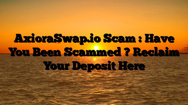 AxioraSwap.io Scam : Have You Been Scammed ? Reclaim Your Deposit Here