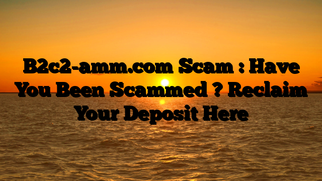 B2c2-amm.com Scam : Have You Been Scammed ? Reclaim Your Deposit Here
