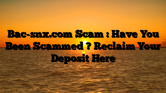 Bac-snx.com Scam : Have You Been Scammed ? Reclaim Your Deposit Here