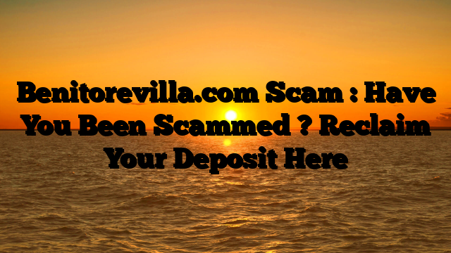 Benitorevilla.com Scam : Have You Been Scammed ? Reclaim Your Deposit Here
