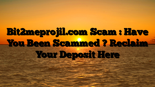 Bit2meprojil.com Scam : Have You Been Scammed ? Reclaim Your Deposit Here