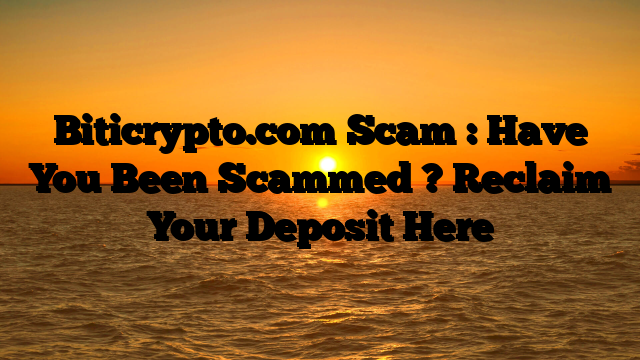 Biticrypto.com Scam : Have You Been Scammed ? Reclaim Your Deposit Here