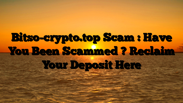 Bitso-crypto.top Scam : Have You Been Scammed ? Reclaim Your Deposit Here