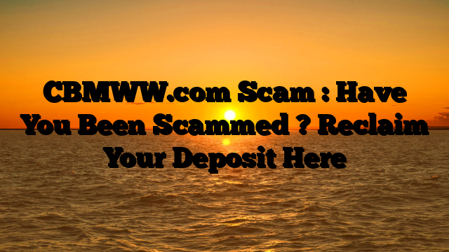CBMWW.com Scam : Have You Been Scammed ? Reclaim Your Deposit Here