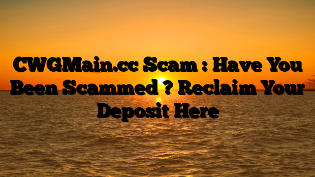 CWGMain.cc Scam : Have You Been Scammed ? Reclaim Your Deposit Here
