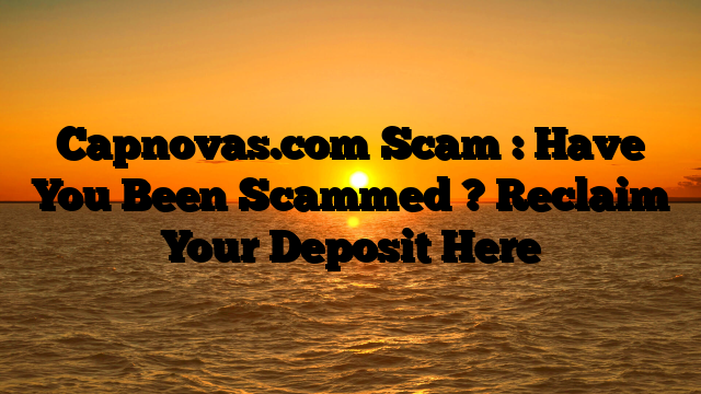 Capnovas.com Scam : Have You Been Scammed ? Reclaim Your Deposit Here