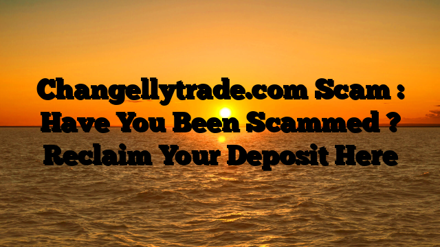 Changellytrade.com Scam : Have You Been Scammed ? Reclaim Your Deposit Here