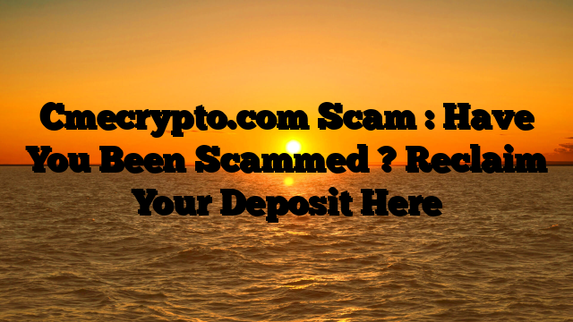 Cmecrypto.com Scam : Have You Been Scammed ? Reclaim Your Deposit Here