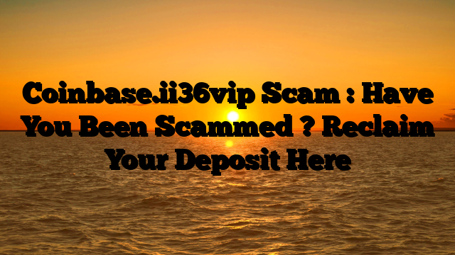 Coinbase.ii36vip Scam : Have You Been Scammed ? Reclaim Your Deposit Here