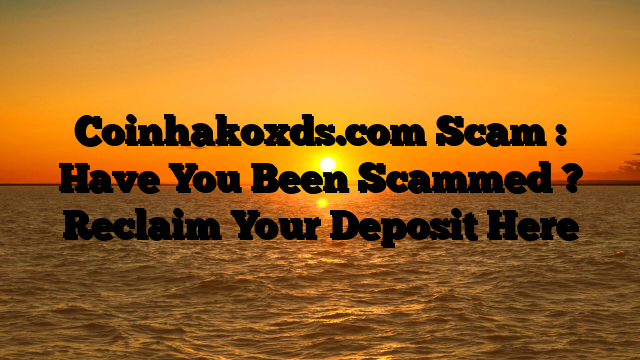 Coinhakoxds.com Scam : Have You Been Scammed ? Reclaim Your Deposit Here