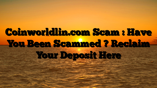 Coinworldlin.com Scam : Have You Been Scammed ? Reclaim Your Deposit Here