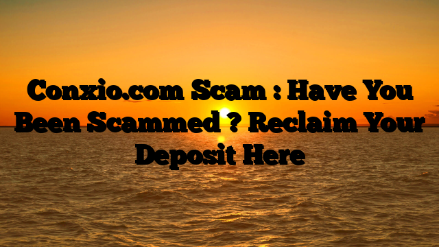 Conxio.com Scam : Have You Been Scammed ? Reclaim Your Deposit Here