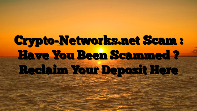 Crypto-Networks.net Scam : Have You Been Scammed ? Reclaim Your Deposit Here