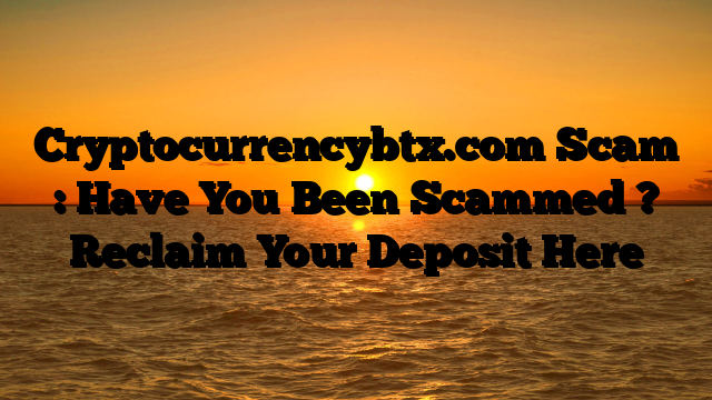 Cryptocurrencybtx.com Scam : Have You Been Scammed ? Reclaim Your Deposit Here