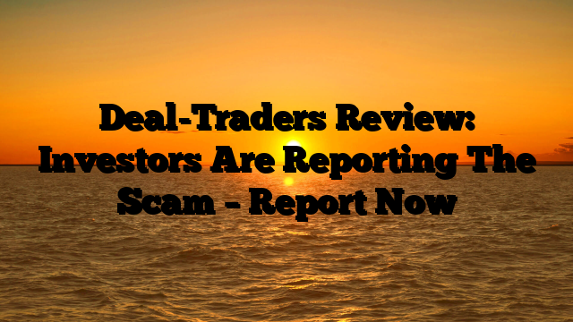 Deal-Traders Review: Investors Are Reporting The Scam – Report Now