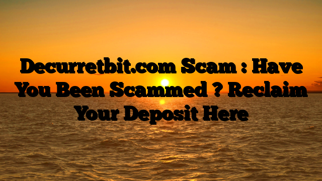 Decurretbit.com Scam : Have You Been Scammed ? Reclaim Your Deposit Here