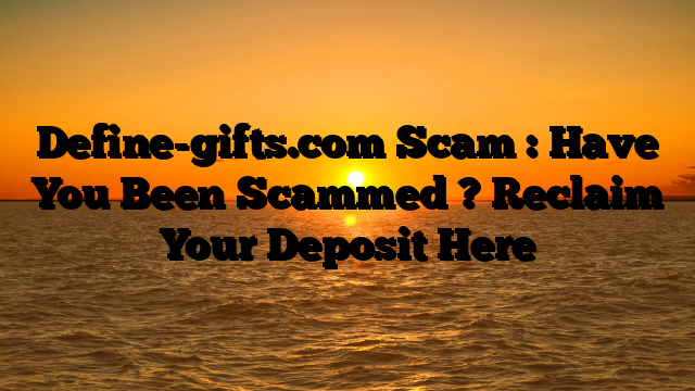Define-gifts.com Scam : Have You Been Scammed ? Reclaim Your Deposit Here