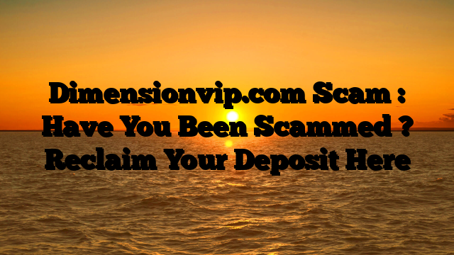 Dimensionvip.com Scam : Have You Been Scammed ? Reclaim Your Deposit Here