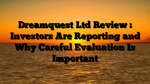 Dreamquest Ltd Review : Investors Are Reporting and Why Careful Evaluation Is Important