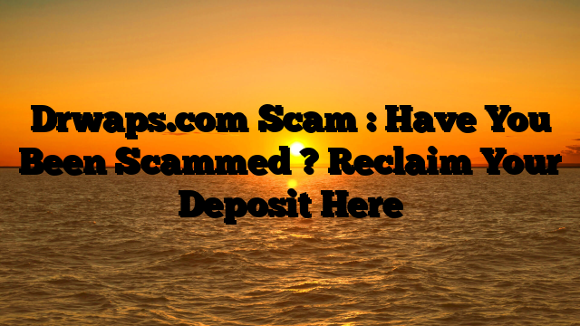 Drwaps.com Scam : Have You Been Scammed ? Reclaim Your Deposit Here