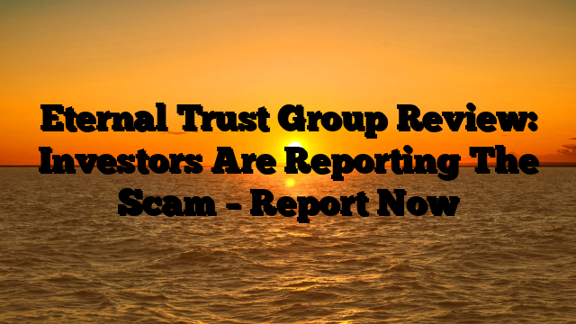 Eternal Trust Group Review: Investors Are Reporting The Scam – Report Now