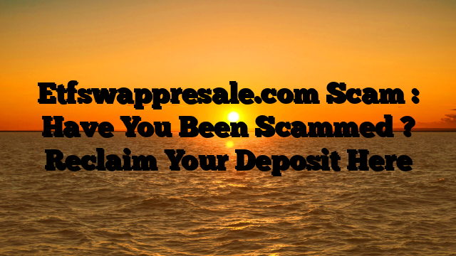 Etfswappresale.com Scam : Have You Been Scammed ? Reclaim Your Deposit Here